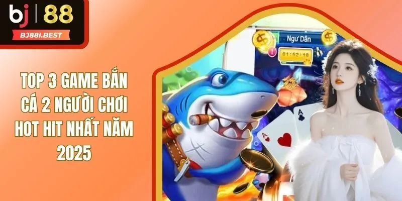 Những Game Bắn Cá 2 Người Chơi Nào Đặc Sắc Nhất 2025?