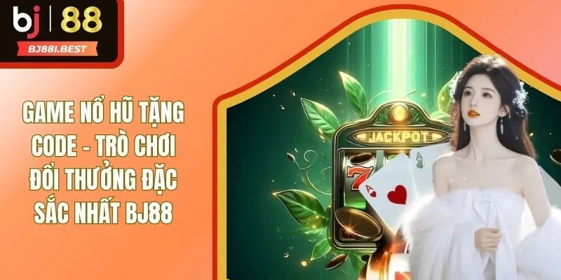 Game Nổ Hũ Tặng Code Có Gì Mà Hấp Dẫn Hội Viên BJ88 Như Thế?