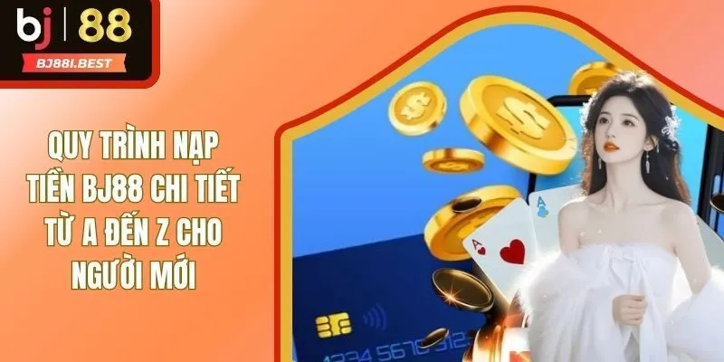 Nạp Tiền BJ88 Nhanh - Gọn - Tiện Lợi Cho Các Tân Binh