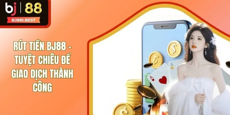 Rút Tiền BJ88 Chỉ Với 4 Bước Đơn Giản Cho Người Mới