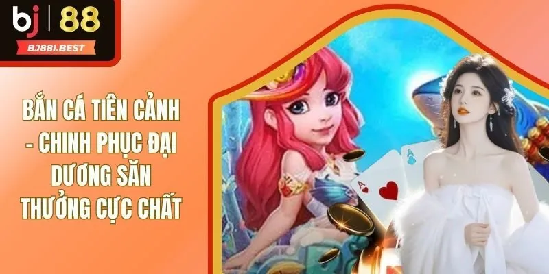 Bắn Cá Tiên Cảnh - Chinh Phục Đại Dương Săn Thưởng Cực Chất