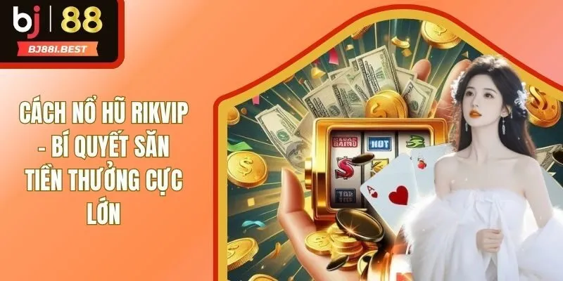 Hướng Dẫn Cách Nổ Hũ RIKVIP Săn Tiền Thưởng Cực Khủng