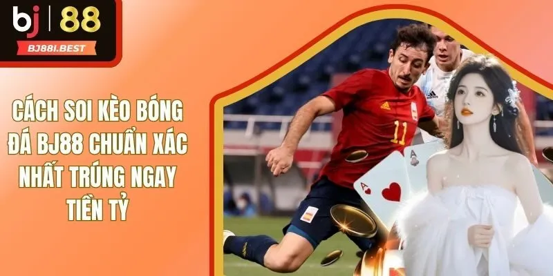 Cách Soi Kèo Bóng Đá BJ88 Chuẩn Nhất Trúng Hàng Tỷ Đồng