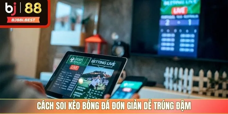 Cách soi kèo bóng đá đơn giản dễ trúng đậm