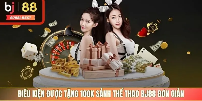 Điều kiện được tặng 100K sảnh thể thao BJ88 đơn giản