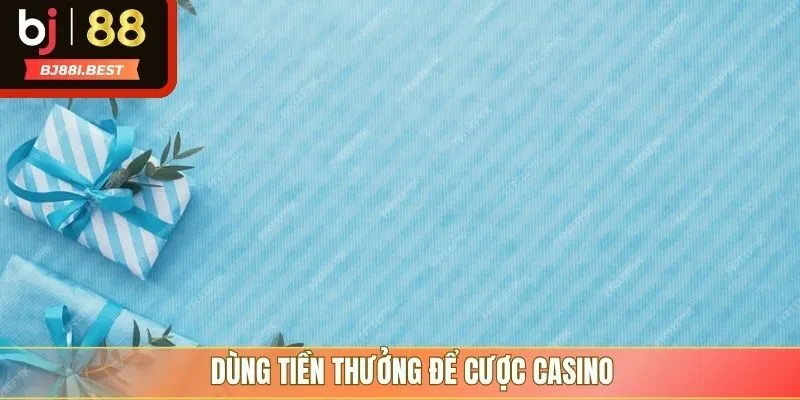 Dùng tiền thưởng để cược casino