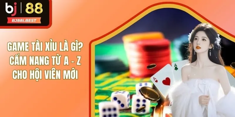 Game Tài Xỉu Là Gì? Cẩm Nang Từ A - Z Cho Hội Viên Mới