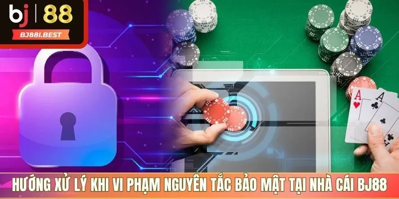 Nguyên tắc xử lý vi phạm điều khoản bảo mật tại BJ88