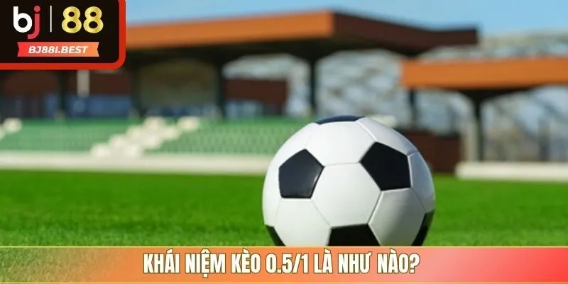 Khái niệm kèo 0.5/1 là như nào?