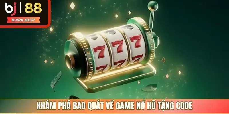 Khám phá bao quát về game nổ hũ tặng code