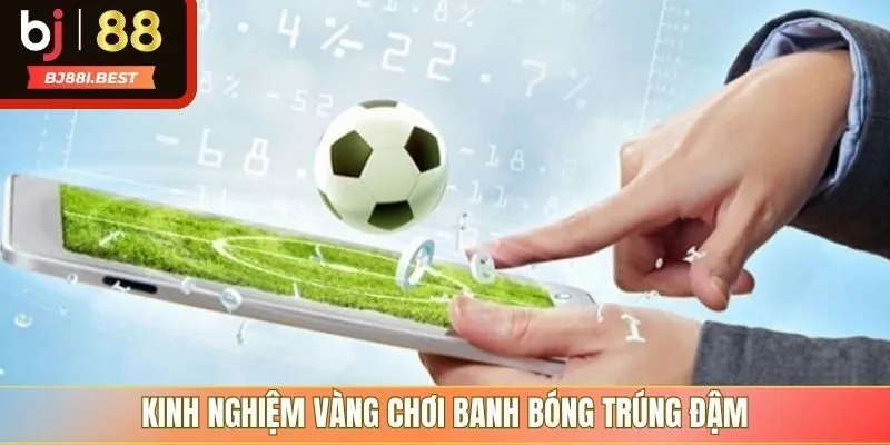 Kinh nghiệm vàng chơi banh bóng trúng đậm