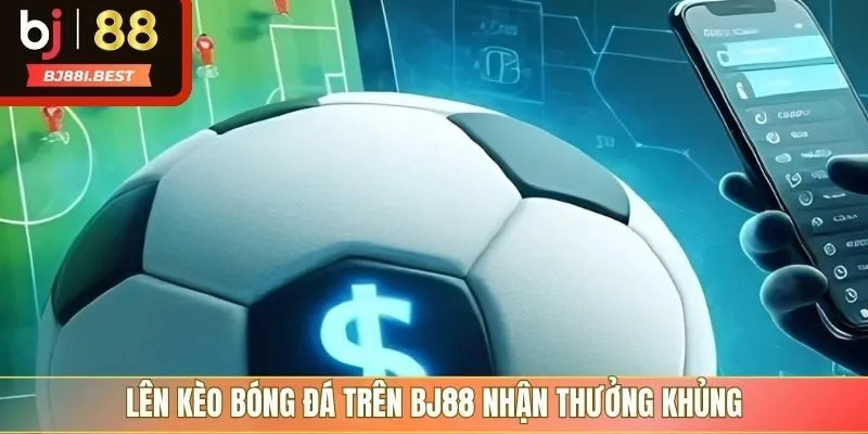 Lên kèo bóng đá trên BJ88 nhận thưởng khủng