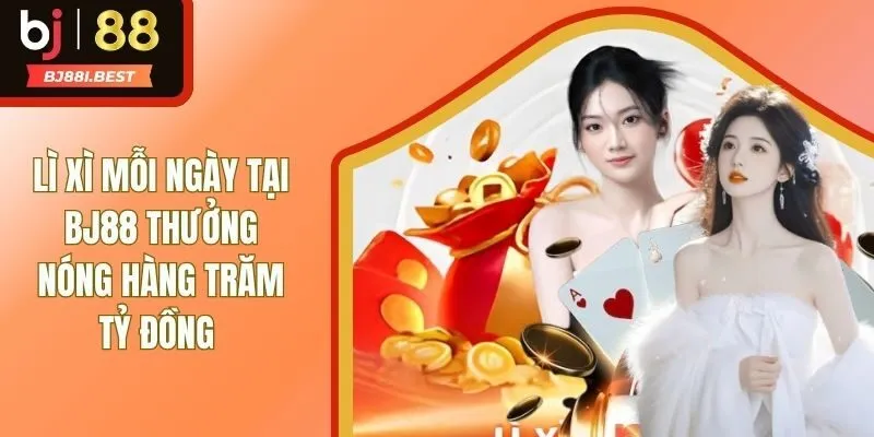 Lì Xì Mỗi Ngày Tại BJ88 - Ưu Đãi Vàng Cuốn Nhất Nhà Cái