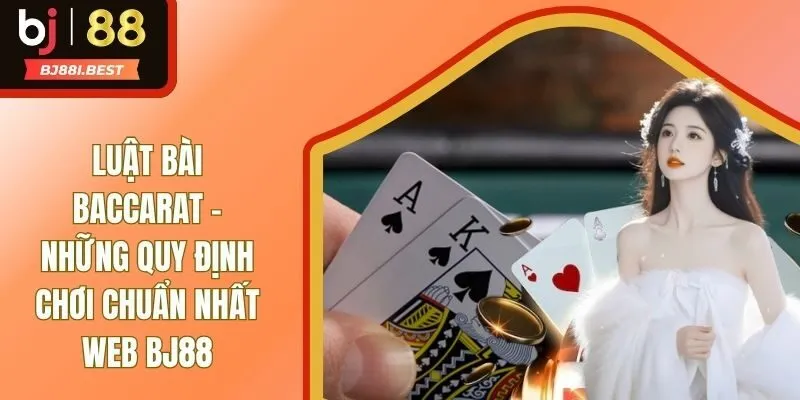 Luật Bài Baccarat - Những Quy Định Chơi Mới Nhất Năm 2025