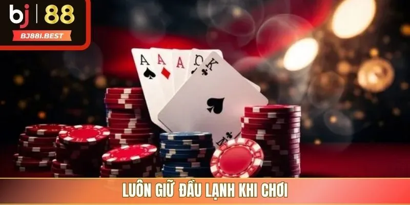 Luôn giữ đầu lạnh khi chơi