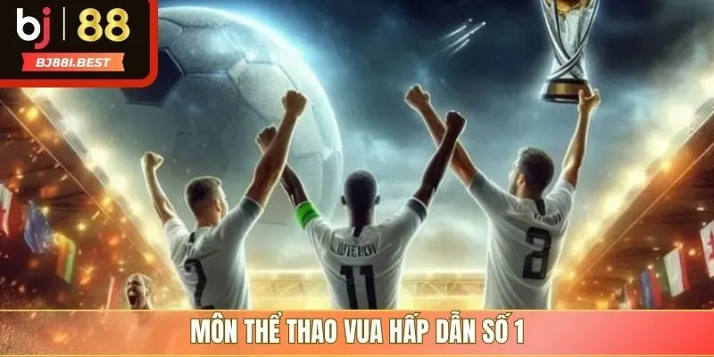 Môn thể thao vua hấp dẫn số 1