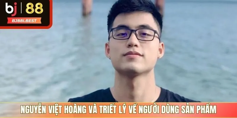 Nguyễn Việt Hoàng và triết lý về người dùng sản phẩm