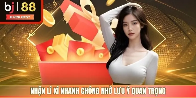 Nhận lì xì nhanh chóng nhờ lưu ý quan trọng