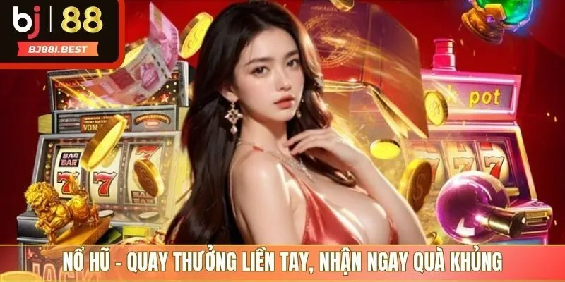 Nổ hũ - Quay thưởng liền tay, nhận ngay quà khủng
