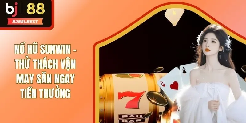 Nổ Hũ SUNWIN - Thử Thách Vận May Săn Ngay Tiền Thưởng