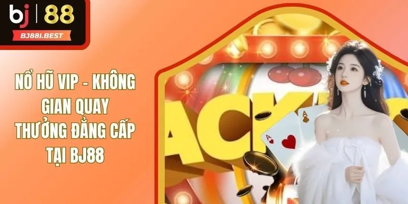Nổ Hũ VIP - Dòng Game Đổi Thưởng Không Nên Bỏ Qua Tại BJ88