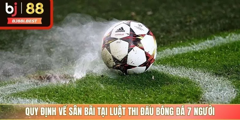 Quy định về sân bãi tại luật thi đấu bóng đá 7 người