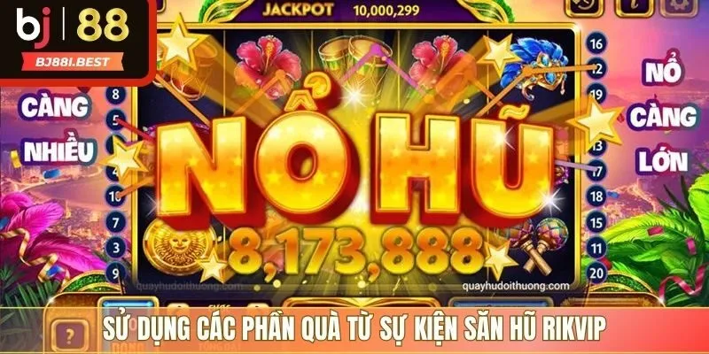 Sử dụng các phần quà từ sự kiện săn hũ RIKVIP