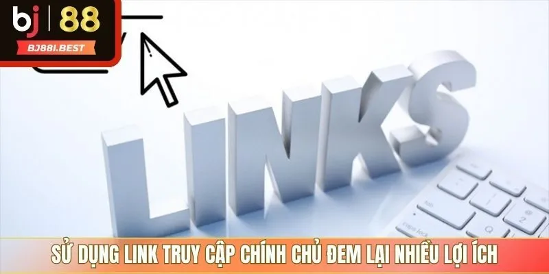 Sử dụng link truy cập chính chủ đem lại nhiều lợi ích