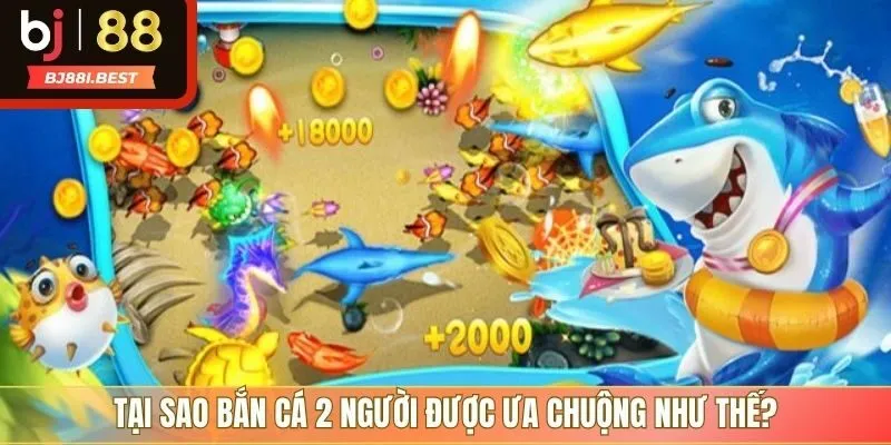 Tại sao bắn cá 2 người được ưa chuộng như thế?