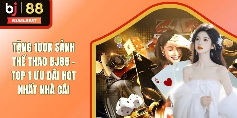 Tặng 100K Sảnh Thể Thao BJ88 - Top 1 Ưu Đãi Hot Nhất Nhà Cái