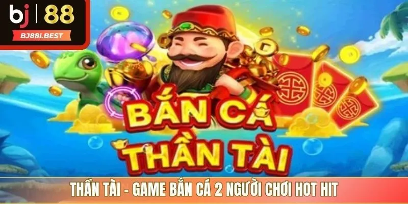 Thần tài - Game bắn cá 2 người chơi hot hit