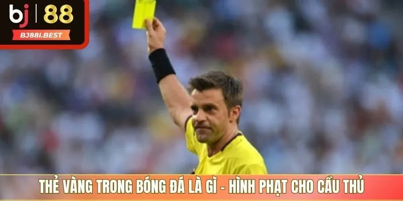 Thẻ vàng trong bóng đá là gì - Hình phạt cho cầu thủ