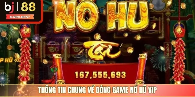 Thông tin chung về dòng game nổ hũ VIP