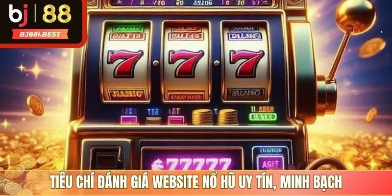 Tiêu chí đánh giá website nổ hũ uy tín, minh bạch